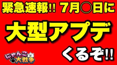 緊急速報！7月◯日に「大型アップデート」がくる可能性が高い件！　#にゃんこ大戦争